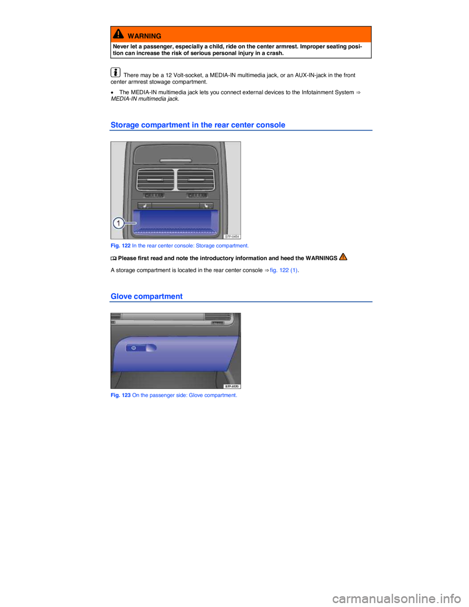 VOLKSWAGEN TOUAREG 2011  Owners Manual  
  WARNING 
Never let a passenger, especially a child, ride on the center armrest. Improper seating posi-tion can increase the risk of serious personal injury in a crash. 
  There may be a 12 Volt-so
