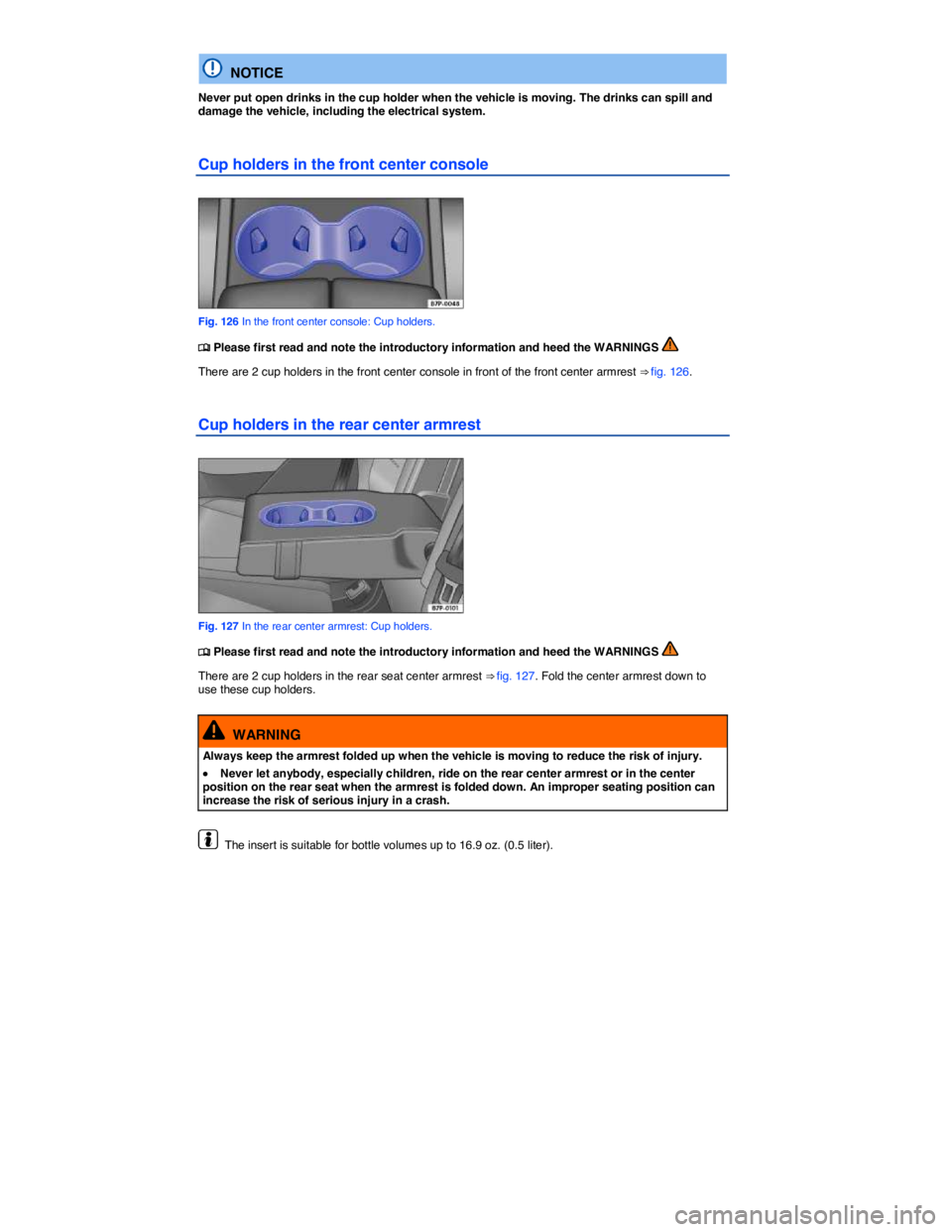 VOLKSWAGEN TOUAREG 2011  Owners Manual  
  NOTICE 
Never put open drinks in the cup holder when the vehicle is moving. The drinks can spill and damage the vehicle, including the electrical system. 
Cup holders in the front center console 
