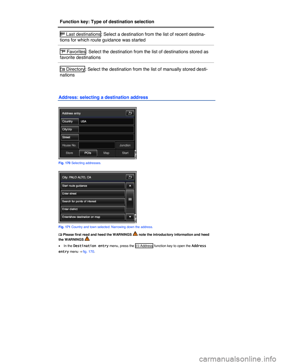 VOLKSWAGEN TOUAREG 2011  Owners Manual  
Function key: Type of destination selection  
�( Last destinations : Select a destination from the list of recent destina-
tions for which route guidance was started  
�) Favorites : Select the dest