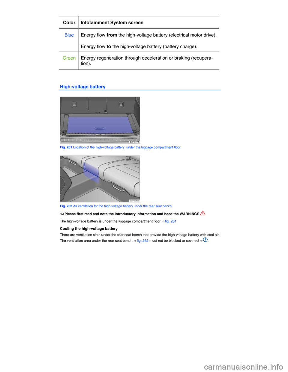 VOLKSWAGEN TOUAREG 2011  Owners Manual  
Color   Infotainment System screen  
Blue   Energy flow from the high-voltage battery (electrical motor drive).  
Energy flow to the high-voltage battery (battery charge).  
Green   Energy regenerat