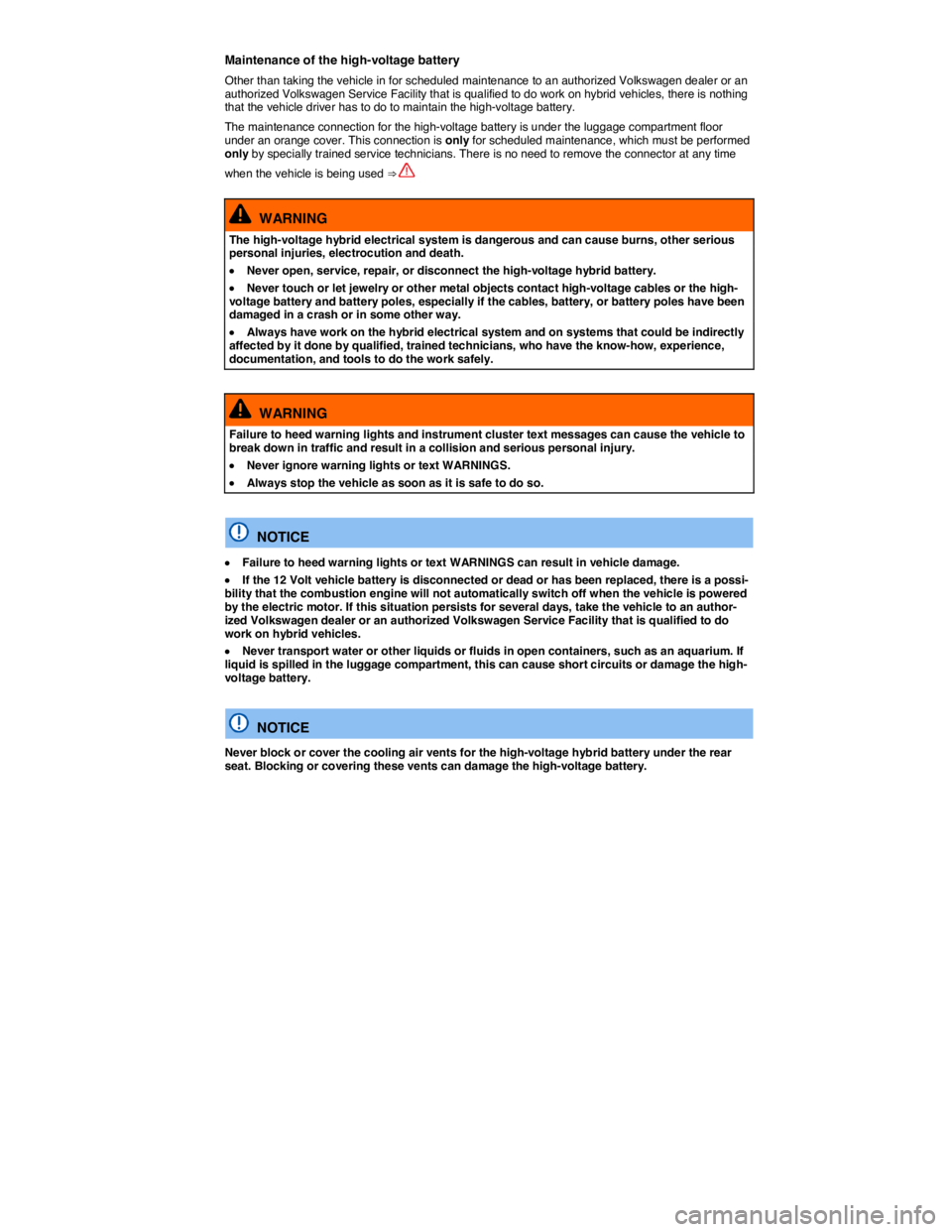 VOLKSWAGEN TOUAREG 2011  Owners Manual  
Maintenance of the high-voltage battery 
Other than taking the vehicle in for scheduled maintenance to an authorized Volkswagen dealer or an authorized Volkswagen Service Facility that is qualified 