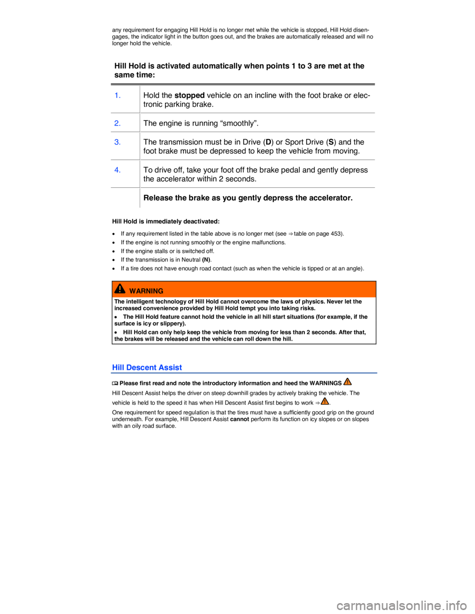 VOLKSWAGEN TOUAREG 2011  Owners Manual  
any requirement for engaging Hill Hold is no longer met while the vehicle is stopped, Hill Hold disen-gages, the indicator light in the button goes out, and the brakes are automatically released and