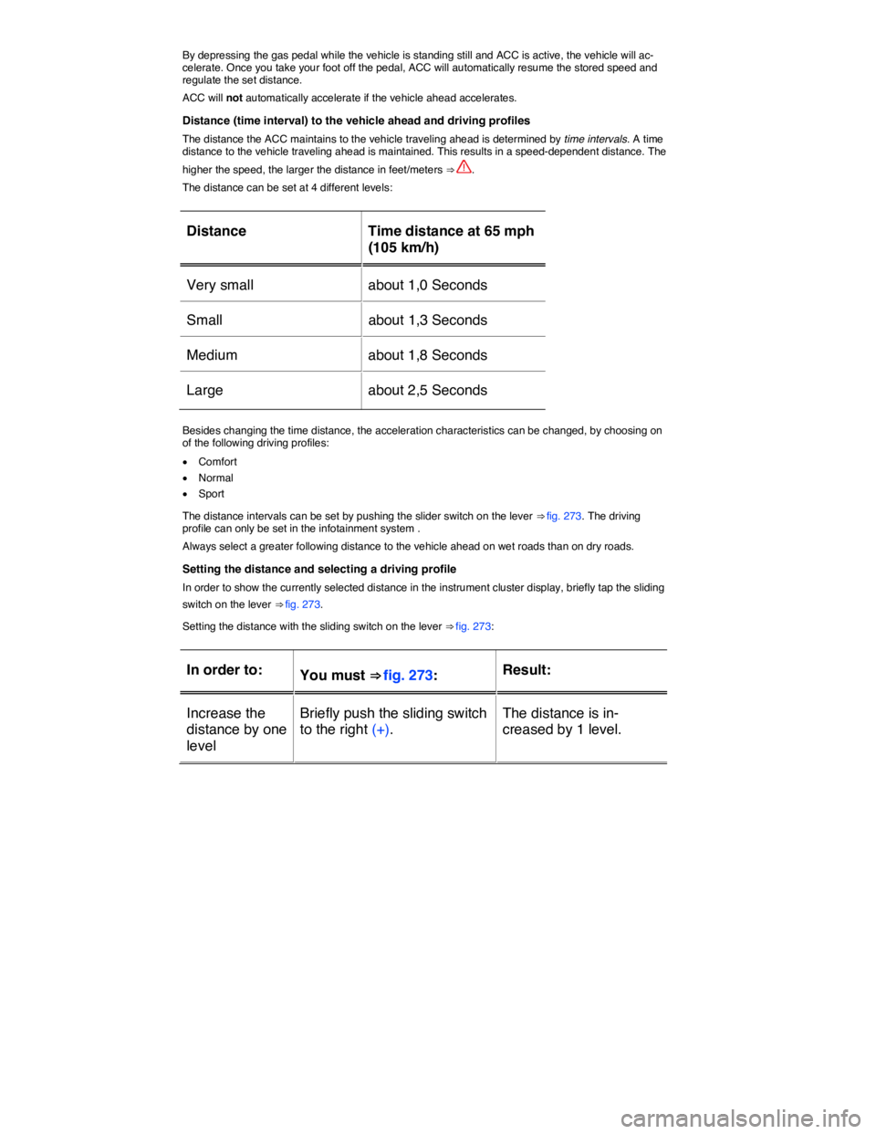 VOLKSWAGEN TOUAREG 2011  Owners Manual  
By depressing the gas pedal while the vehicle is standing still and ACC is active, the vehicle will ac-celerate. Once you take your foot off the pedal, ACC will automatically resume the stored speed
