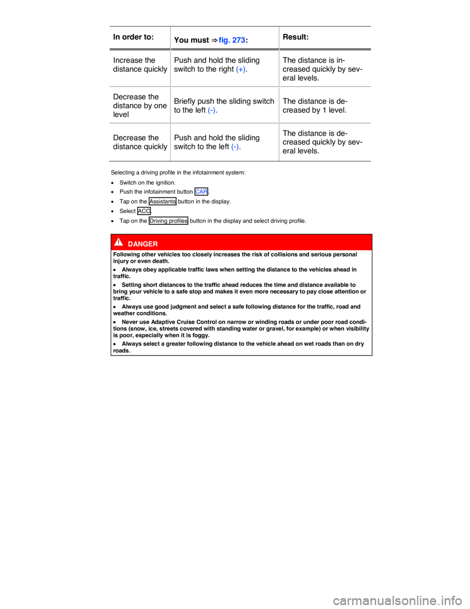 VOLKSWAGEN TOUAREG 2011 Workshop Manual  
In order to:  You must ⇒ fig. 273:  Result:  
Increase the 
distance quickly  
Push and hold the sliding 
switch to the right (+).  
The distance is in-
creased quickly by sev-
eral levels.  
De