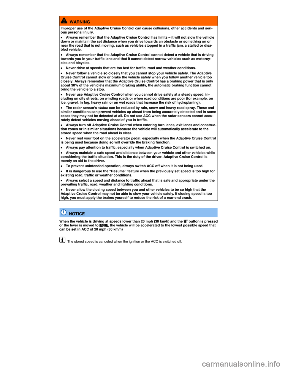 VOLKSWAGEN TOUAREG 2011  Owners Manual  
  WARNING 
Improper use of the Adaptive Cruise Control can cause collisions, other accidents and seri-ous personal injury. 
�x Always remember that the Adaptive Cruise Control has limits – it will