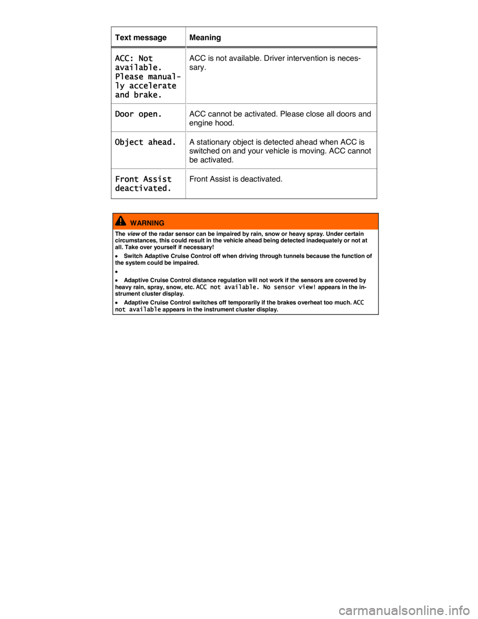 VOLKSWAGEN TOUAREG 2011  Owners Manual  
Text message   Meaning  
ACC: Not 
available. 
Please manual-
ly accelerate 
and brake.  
ACC is not available. Driver intervention is neces-
sary.  
Door open.  ACC cannot be activated. Please clos
