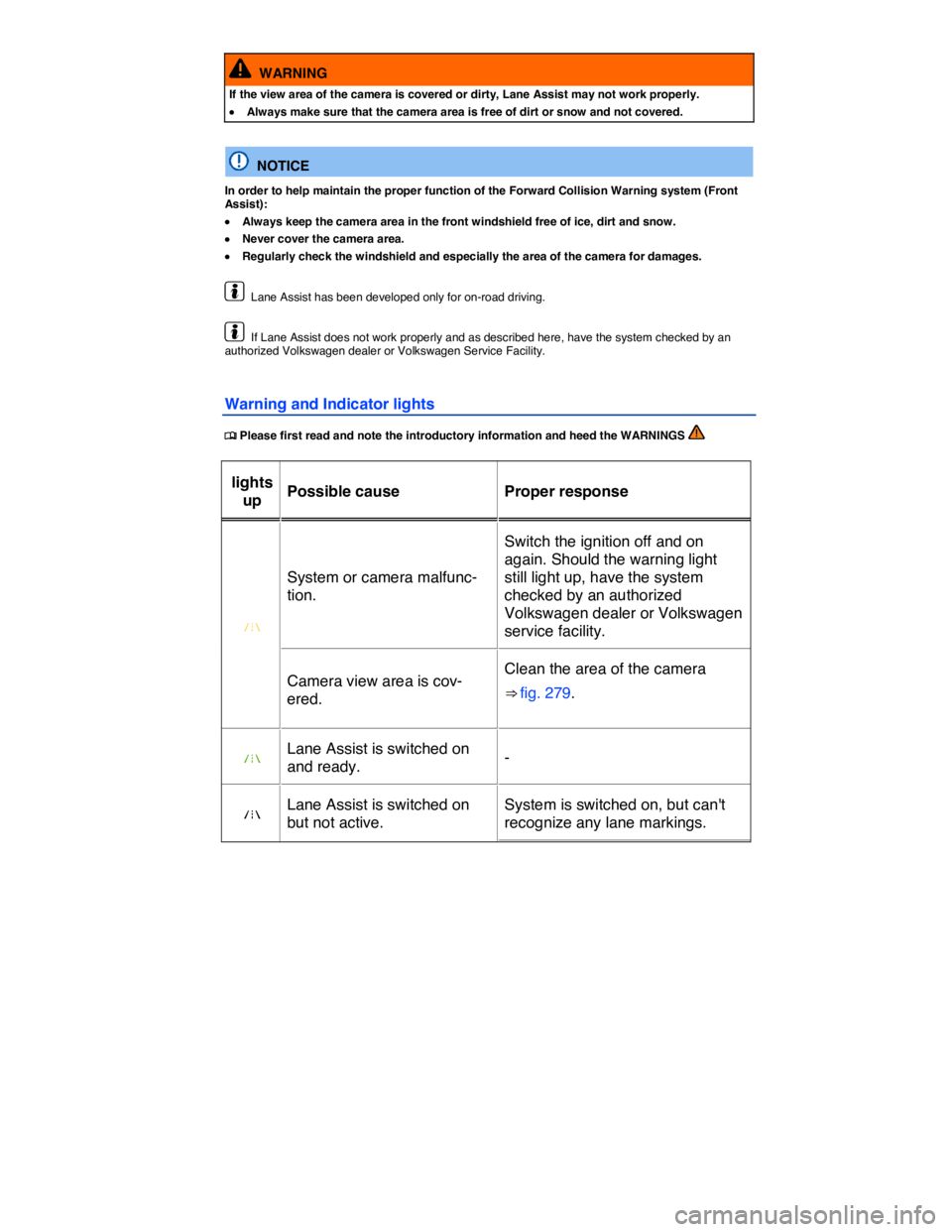 VOLKSWAGEN TOUAREG 2011  Owners Manual  
  WARNING 
If the view area of the camera is covered or dirty, Lane Assist may not work properly. 
�x Always make sure that the camera area is free of dirt or snow and not covered.  
  NOTICE 
In or