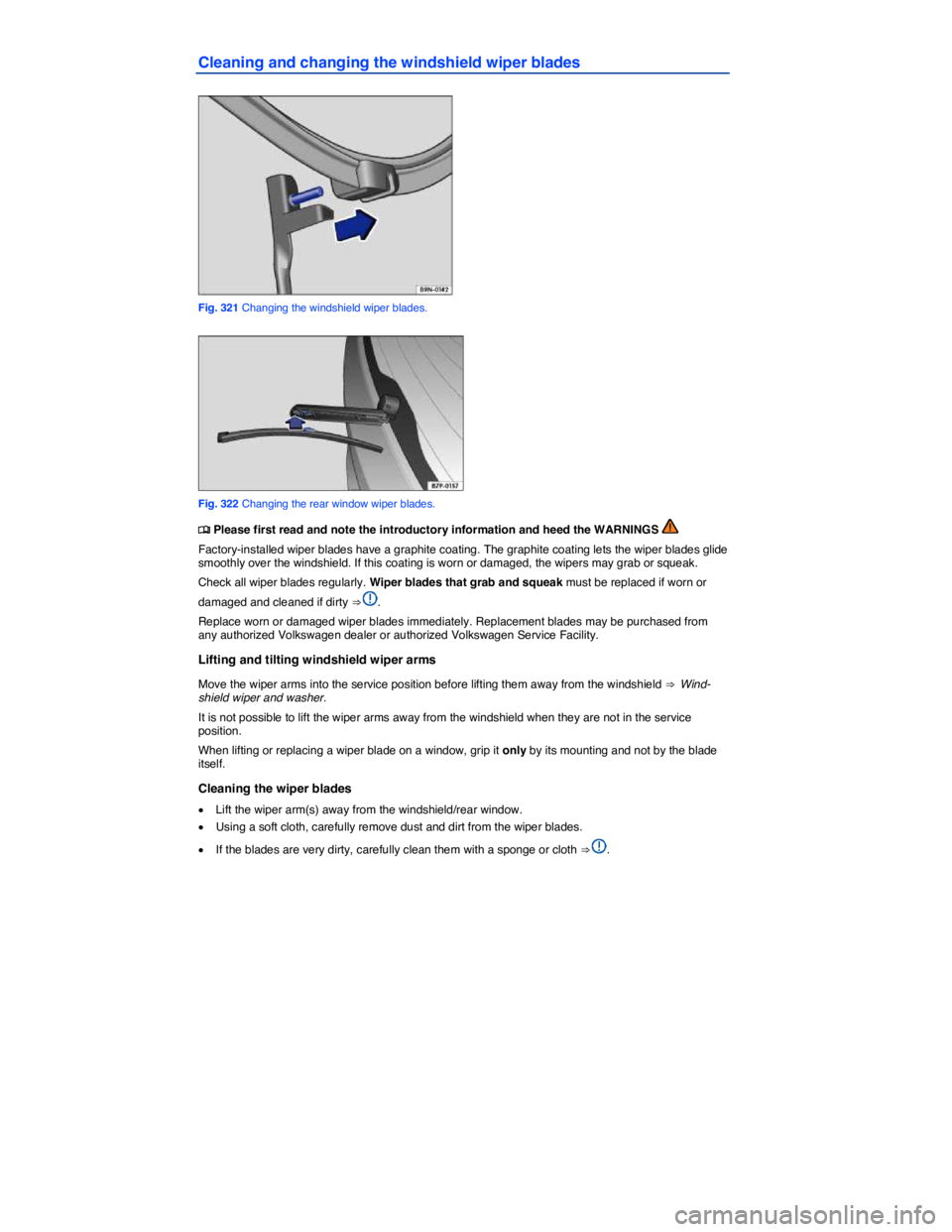VOLKSWAGEN TOUAREG 2011  Owners Manual  
Cleaning and changing the windshield wiper blades 
 
Fig. 321 Changing the windshield wiper blades. 
 
Fig. 322 Changing the rear window wiper blades. 
�