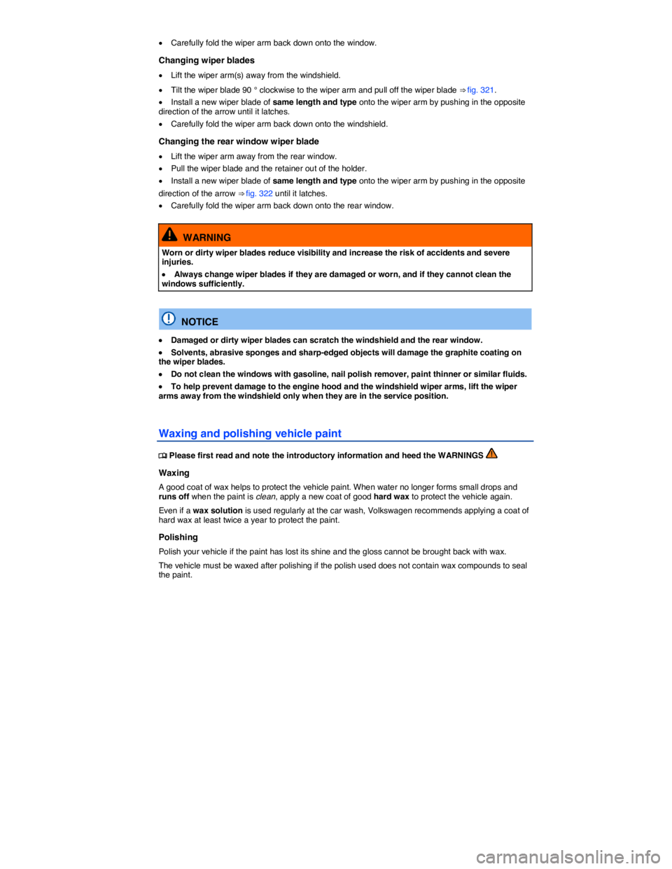 VOLKSWAGEN TOUAREG 2011  Owners Manual  
�x Carefully fold the wiper arm back down onto the window. 
Changing wiper blades 
�x Lift the wiper arm(s) away from the windshield. 
�x Tilt the wiper blade 90 ° clockwise to the wiper arm and pu
