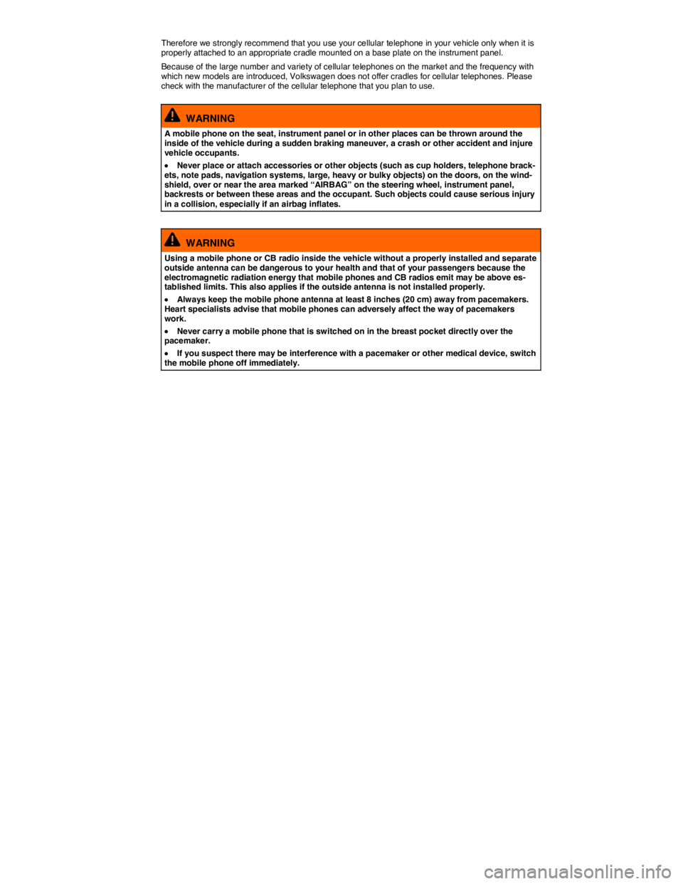VOLKSWAGEN TOUAREG 2011  Owners Manual  
Therefore we strongly recommend that you use your cellular telephone in your vehicle only when it is properly attached to an appropriate cradle mounted on a base plate on the instrument panel. 
Beca
