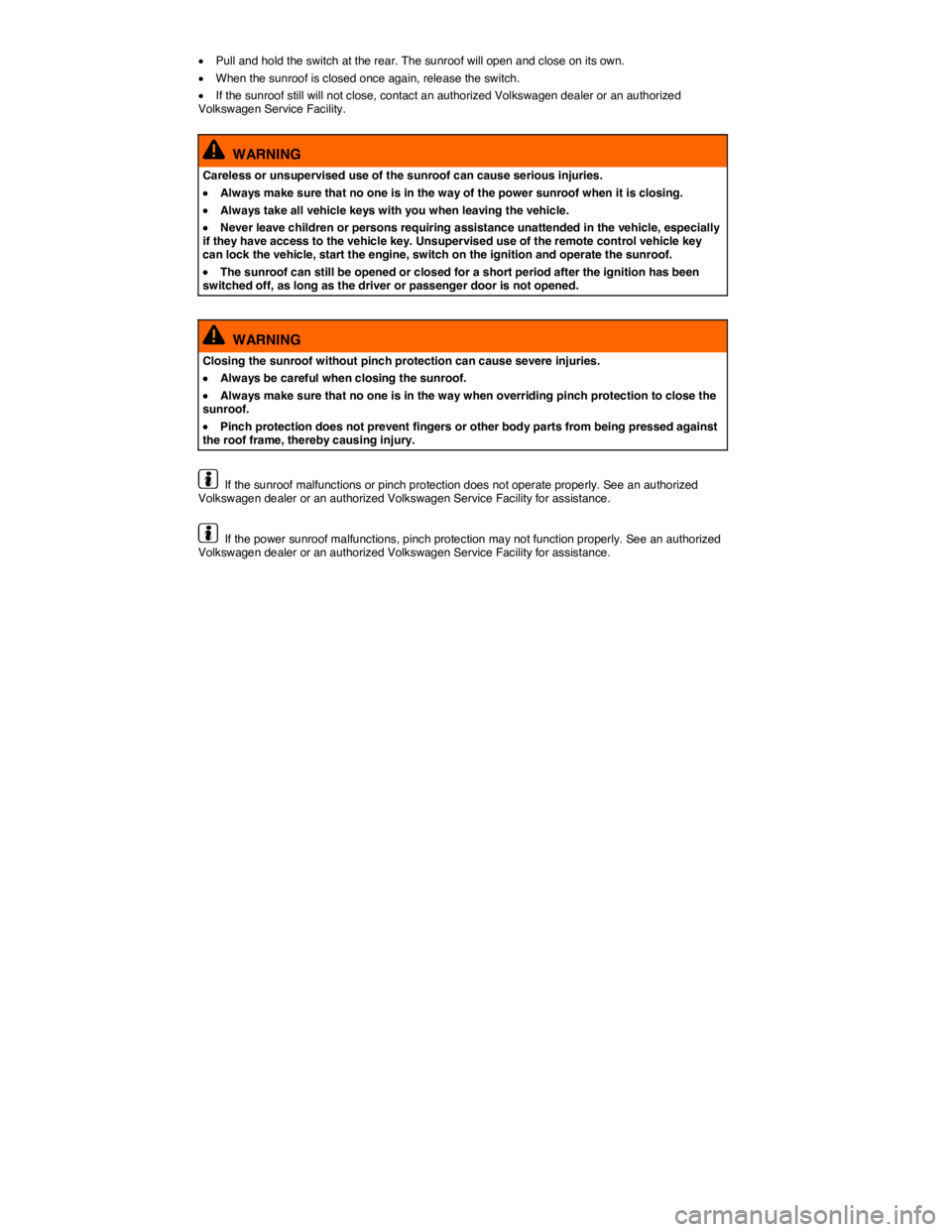 VOLKSWAGEN TOUAREG 2011 Repair Manual  
�x Pull and hold the switch at the rear. The sunroof will open and close on its own. 
�x When the sunroof is closed once again, release the switch. 
�x If the sunroof still will not close, contact a