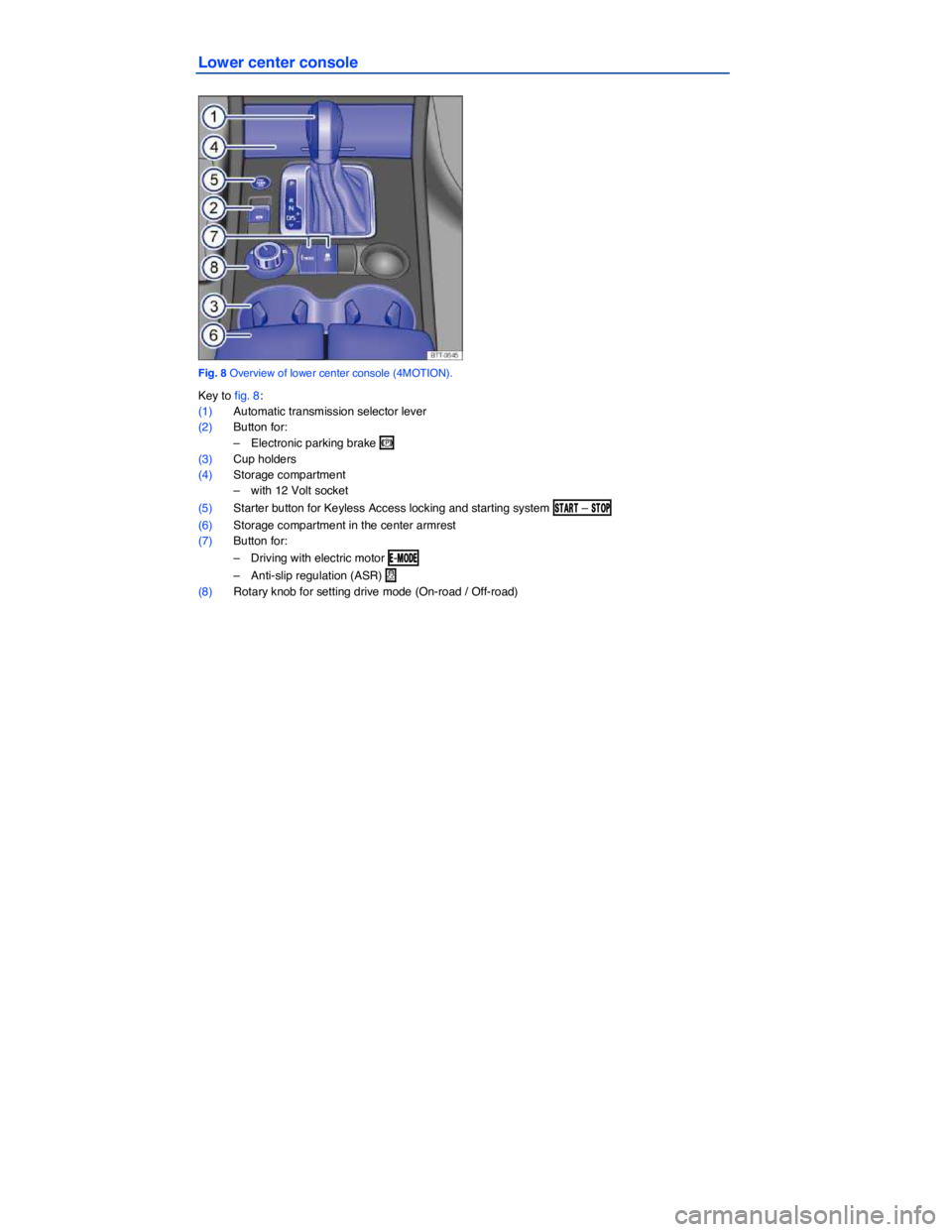 VOLKSWAGEN TOUAREG 2011  Owners Manual  
Lower center console 
 
Fig. 8 Overview of lower center console (4MOTION). 
Key to fig. 8: 
(1) Automatic transmission selector lever  
(2) Button for: 
–  Electronic parking brake �G  
(3) Cup ho