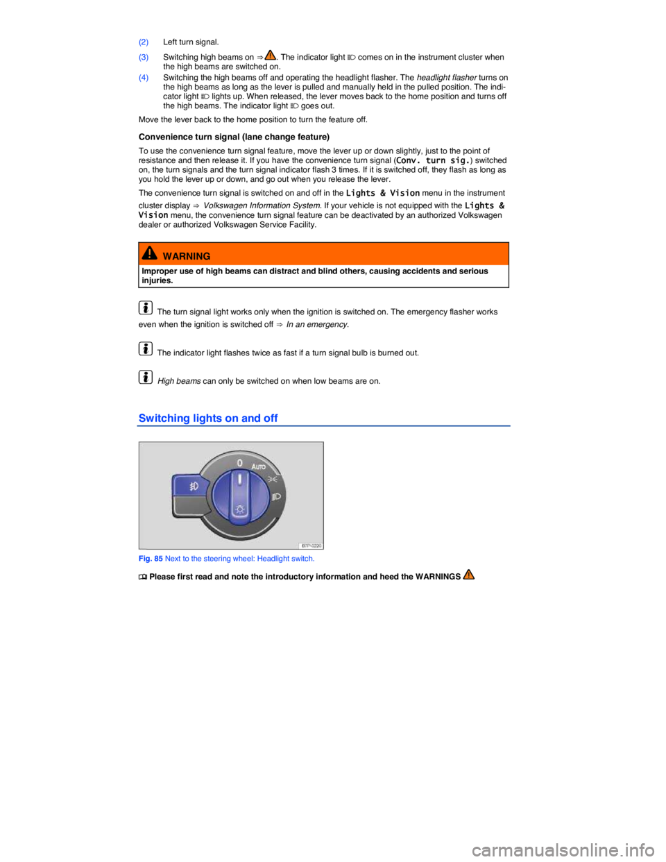 VOLKSWAGEN TOUAREG 2010  Owners Manual  
(2) Left turn signal. 
(3) Switching high beams on ⇒ . The indicator light � comes on in the instrument cluster when the high beams are switched on. 
(4) Switching the high beams off and operat