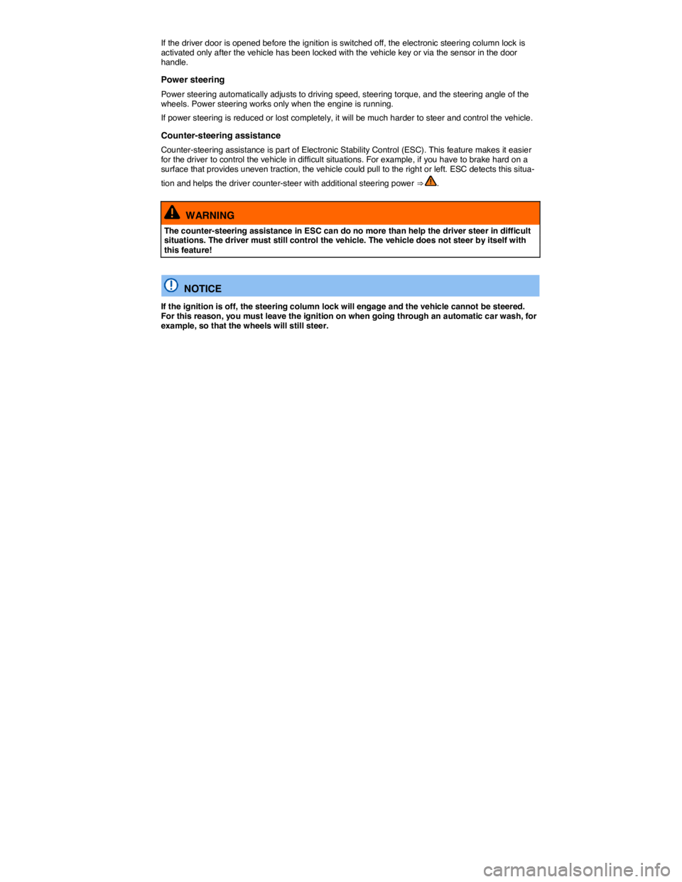 VOLKSWAGEN TOUAREG 2010  Owners Manual  
If the driver door is opened before the ignition is switched off, the electronic steering column lock is activated only after the vehicle has been locked with the vehicle key or via the sensor in th