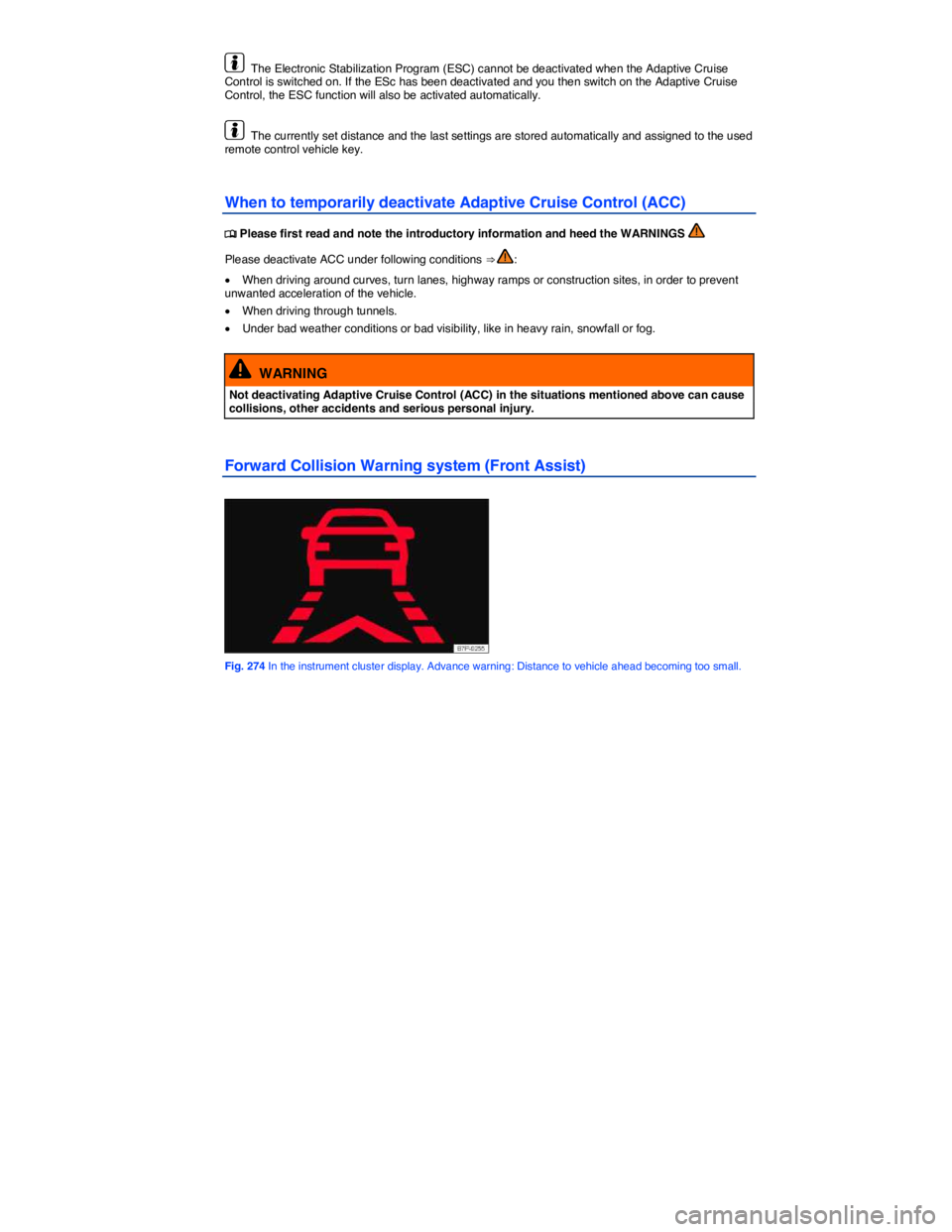 VOLKSWAGEN TOUAREG 2010  Owners Manual  
  The Electronic Stabilization Program (ESC) cannot be deactivated when the Adaptive Cruise Control is switched on. If the ESc has been deactivated and you then switch on the Adaptive Cruise Control