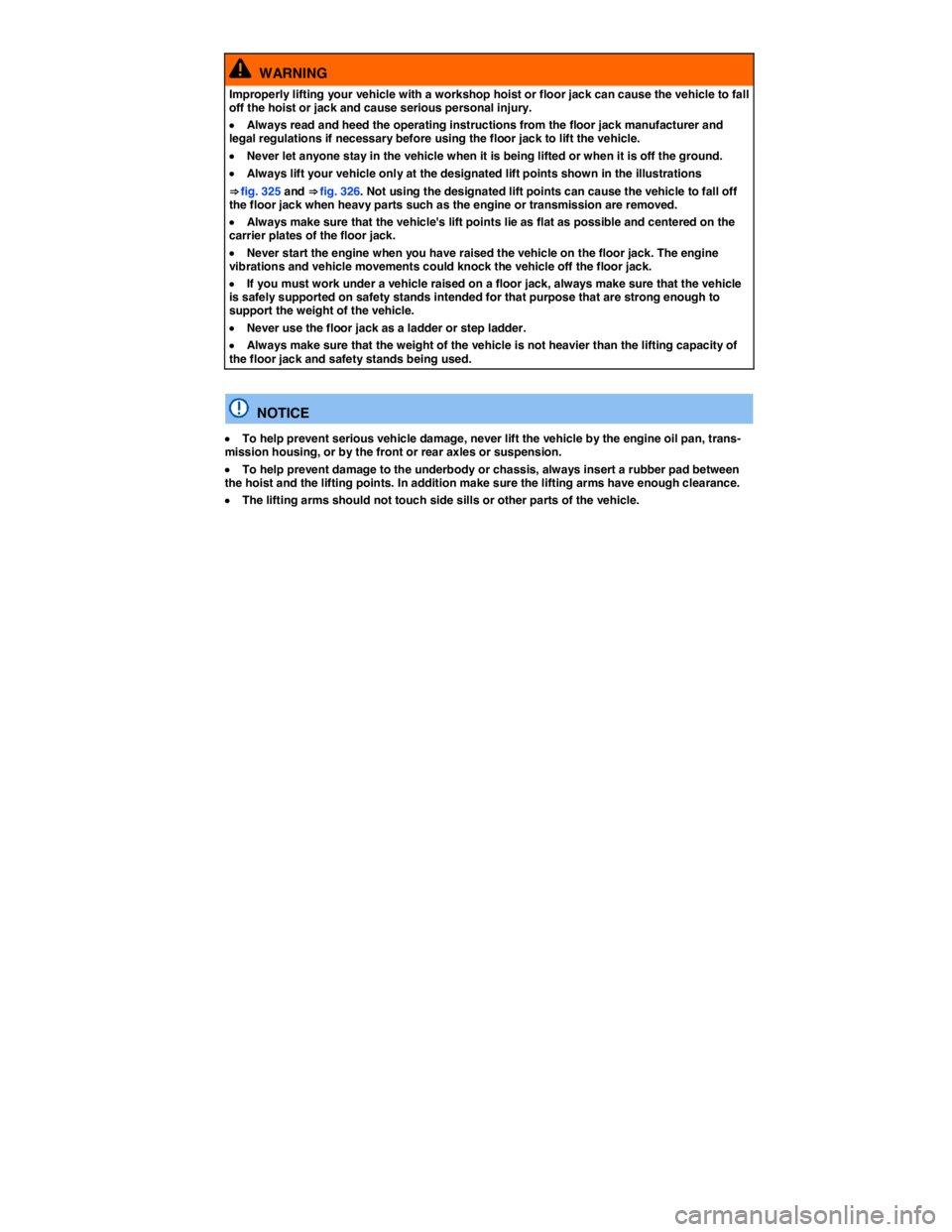 VOLKSWAGEN TOUAREG 2010  Owners Manual  
  WARNING 
Improperly lifting your vehicle with a workshop hoist or floor jack can cause the vehicle to fall off the hoist or jack and cause serious personal injury. 
�x Always read and heed the ope