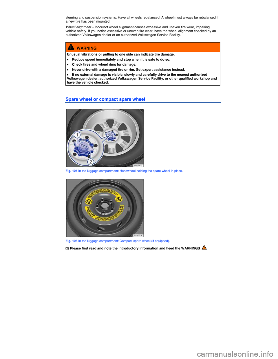 VOLKSWAGEN SCIROCCO 2014  Owners Manual  
steering and suspension systems. Have all wheels rebalanced. A wheel must always be rebalanced if a new tire has been mounted. 
Wheel alignment – Incorrect wheel alignment causes excessive and une
