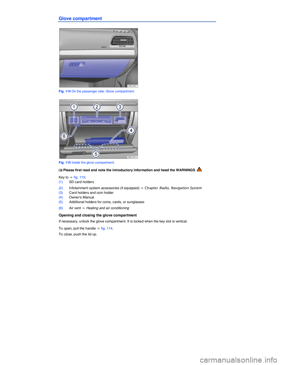 VOLKSWAGEN SCIROCCO 2014  Owners Manual  
Glove compartment 
 
Fig. 114 On the passenger side: Glove compartment. 
 
Fig. 115 Inside the glove compartment. 
�