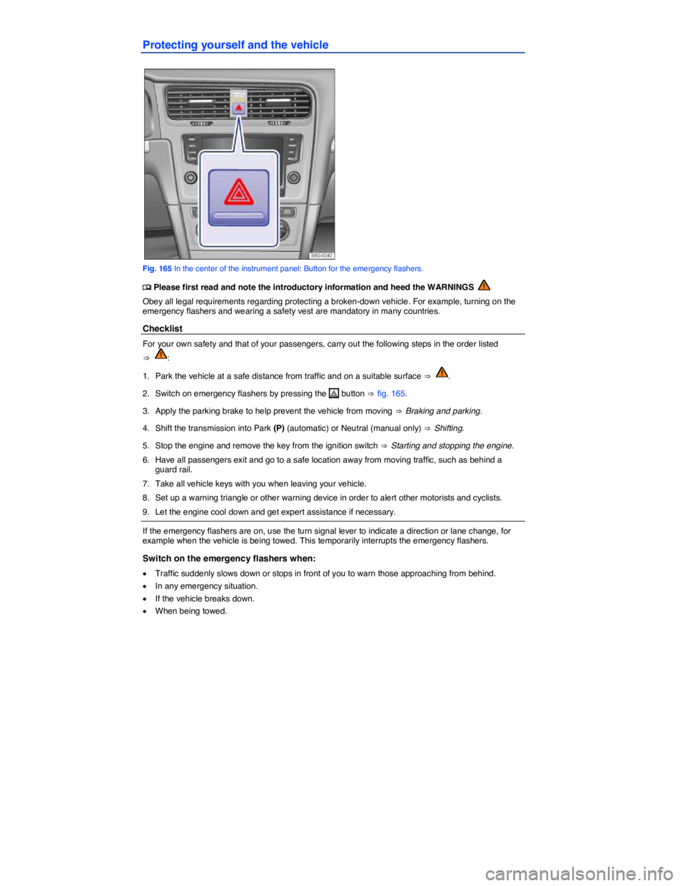 VOLKSWAGEN SCIROCCO 2014  Owners Manual  
Protecting yourself and the vehicle 
 
Fig. 165 In the center of the instrument panel: Button for the emergency flashers. 
�