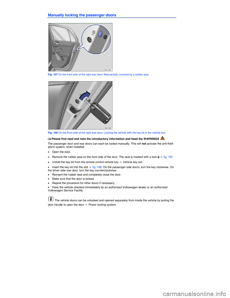 VOLKSWAGEN SCIROCCO 2014  Owners Manual  
Manually locking the passenger doors 
 
Fig. 167 On the front side of the right rear door: Manual lock, covered by a rubber seal. 
 
Fig. 168 On the front side of the right rear door: Locking the ve