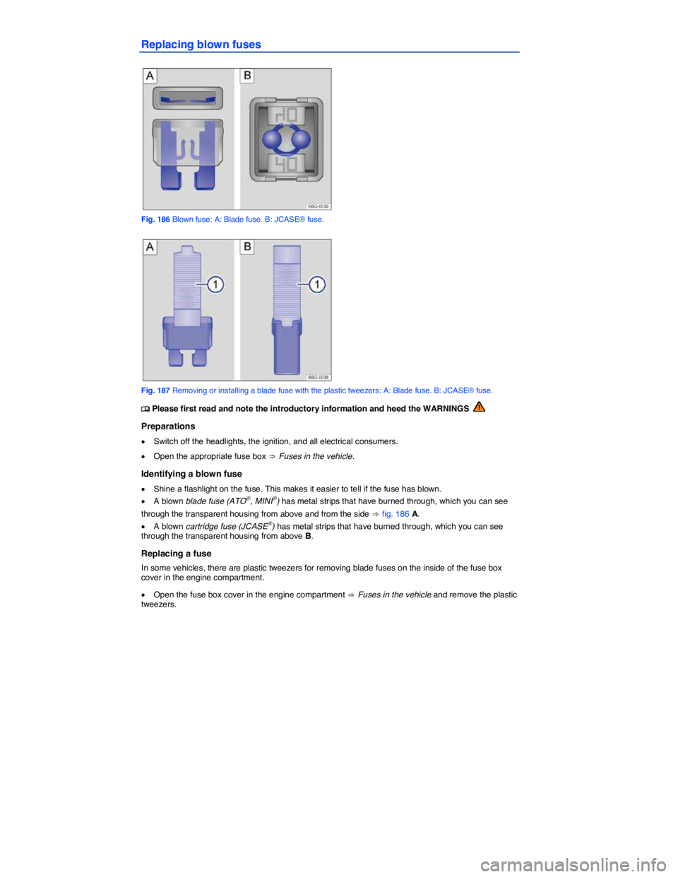 VOLKSWAGEN SCIROCCO 2014  Owners Manual  
Replacing blown fuses 
 
Fig. 186 Blown fuse: A: Blade fuse. B: JCASE® fuse. 
 
Fig. 187 Removing or installing a blade fuse with the plastic tweezers: A: Blade fuse. B: JCASE® fuse. 
�
