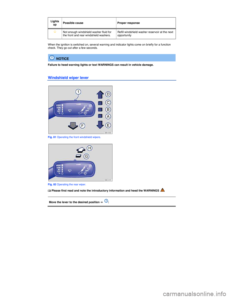 VOLKSWAGEN SCIROCCO 2013  Owners Manual  
 
Lights up  Possible cause   Proper response  
�Y  Not enough windshield washer fluid for the front and rear windshield washers.  Refill windshield washer reservoir at the next opportunity  
 
When