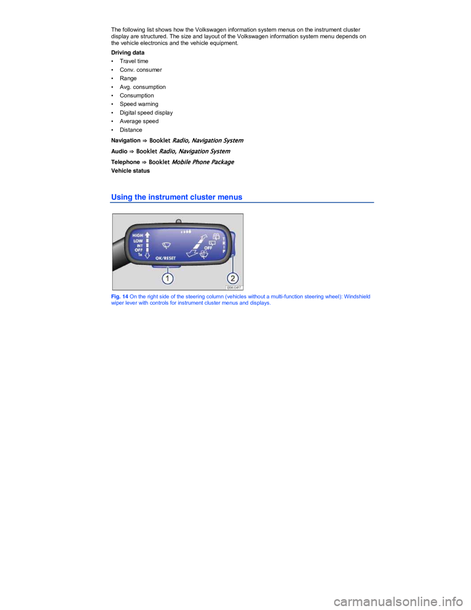 VOLKSWAGEN SCIROCCO 2013  Owners Manual   
The following list shows how the Volkswagen information system menus on the instrument cluster display are structured. The size and layout of the Volkswagen information system menu depends on the v