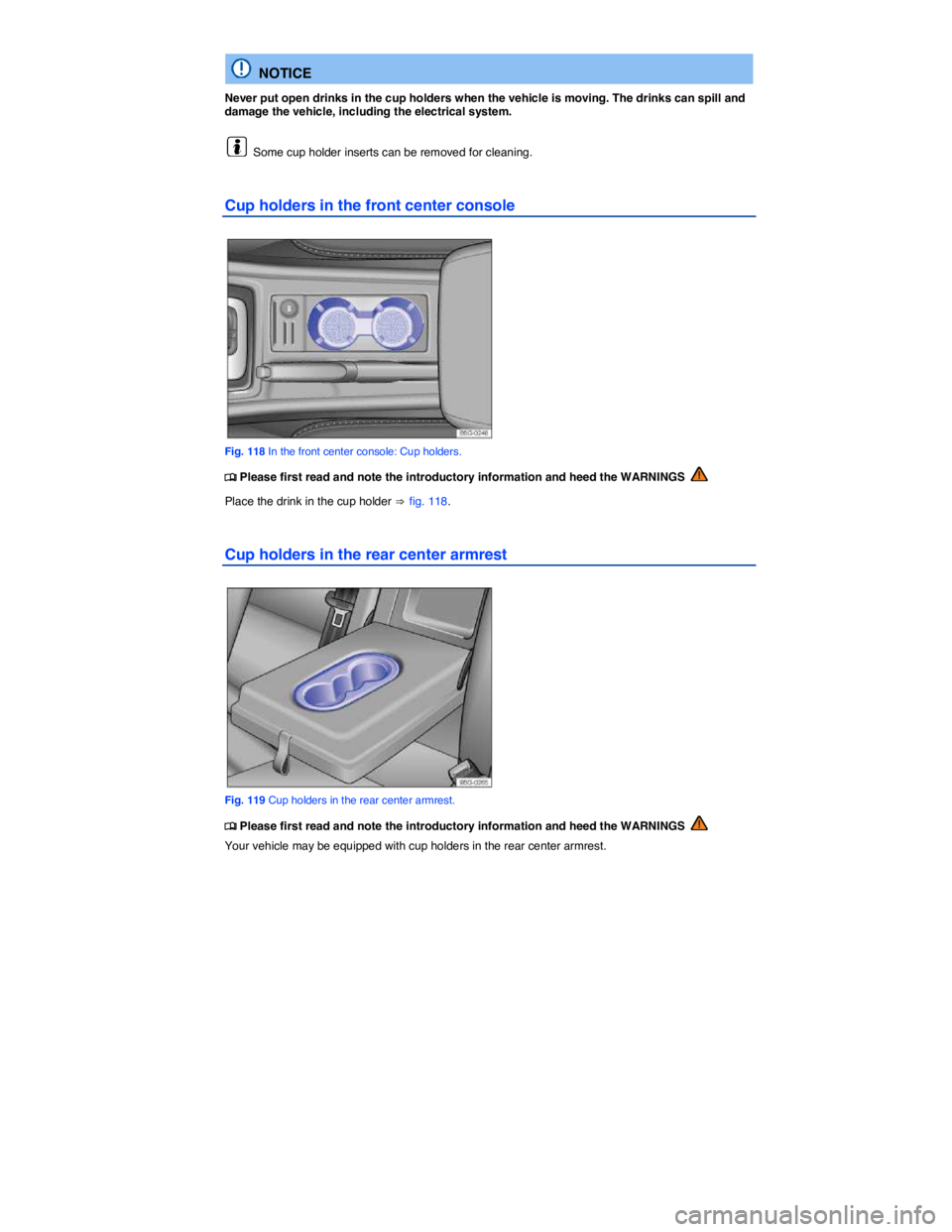 VOLKSWAGEN SCIROCCO 2013  Owners Manual  
  NOTICE 
Never put open drinks in the cup holders when the vehicle is moving. The drinks can spill and damage the vehicle, including the electrical system. 
  Some cup holder inserts can be removed