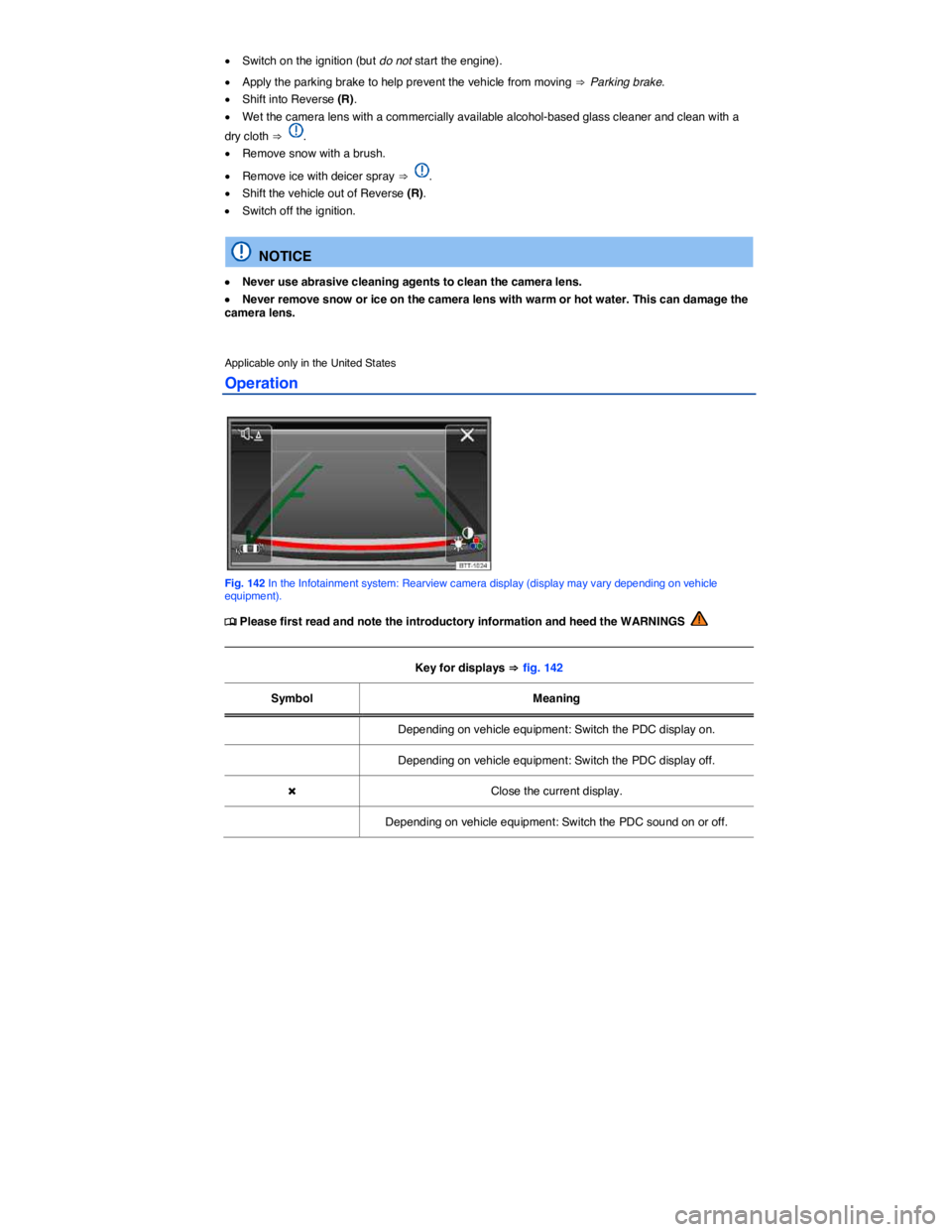 VOLKSWAGEN SCIROCCO 2013  Owners Manual  
�x Switch on the ignition (but do not start the engine). 
�x Apply the parking brake to help prevent the vehicle from moving ⇒ Parking brake. 
�x Shift into Reverse (R). 
�x Wet the camera lens wi