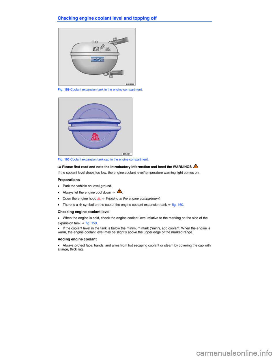 VOLKSWAGEN SCIROCCO 2013  Owners Manual  
Checking engine coolant level and topping off 
 
Fig. 159 Coolant expansion tank in the engine compartment. 
 
Fig. 160 Coolant expansion tank cap in the engine compartment. 
�