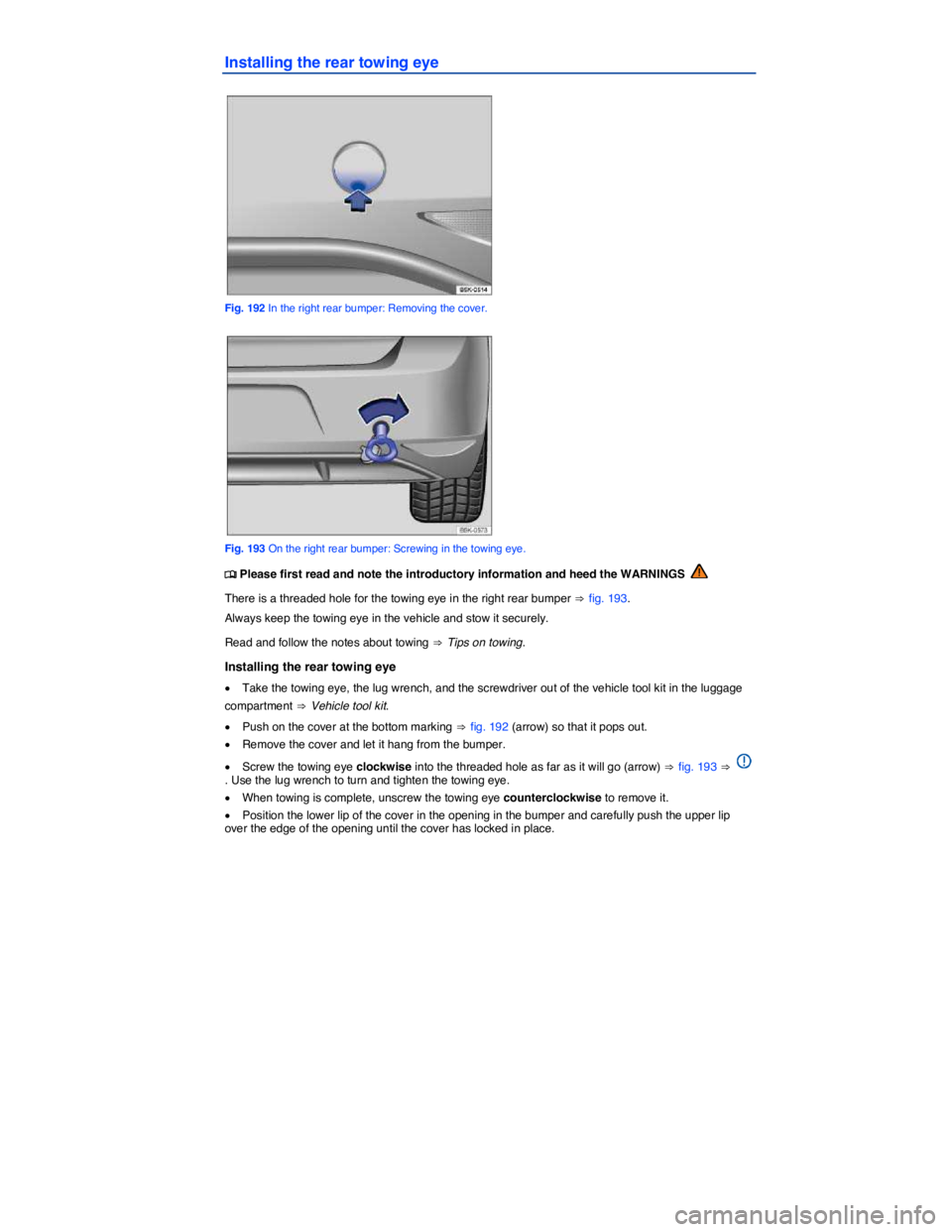 VOLKSWAGEN SCIROCCO 2013  Owners Manual  
Installing the rear towing eye 
 
Fig. 192 In the right rear bumper: Removing the cover. 
 
Fig. 193 On the right rear bumper: Screwing in the towing eye. 
�