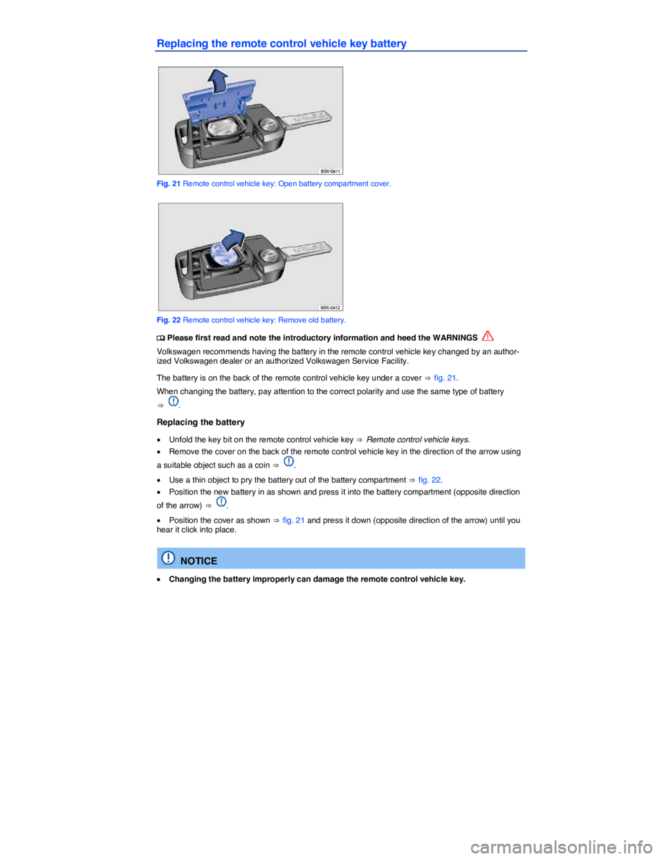 VOLKSWAGEN SCIROCCO 2013  Owners Manual  
Replacing the remote control vehicle key battery 
 
Fig. 21 Remote control vehicle key: Open battery compartment cover. 
 
Fig. 22 Remote control vehicle key: Remove old battery. 
�