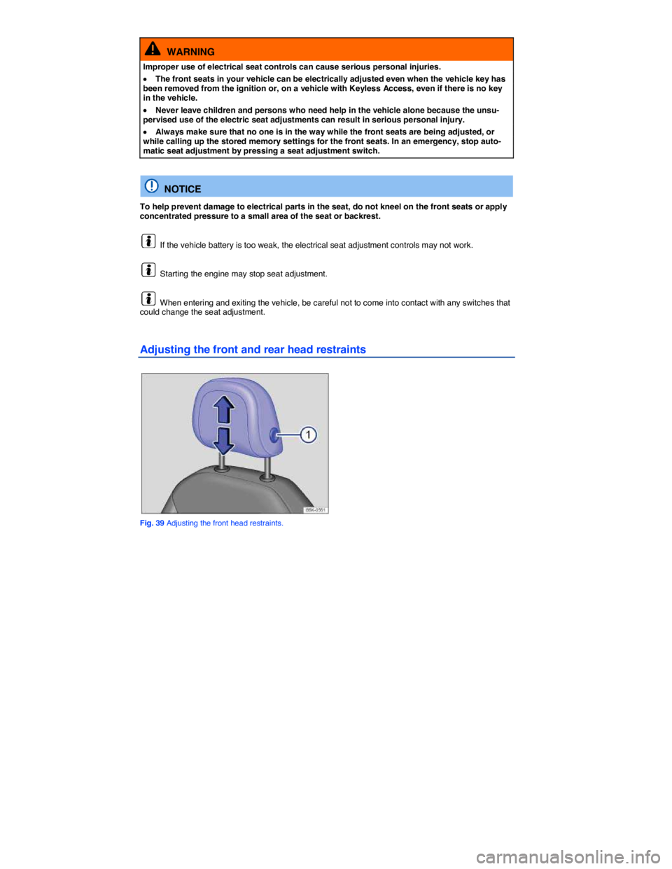 VOLKSWAGEN SCIROCCO 2013  Owners Manual  
  WARNING 
Improper use of electrical seat controls can cause serious personal injuries. 
�x The front seats in your vehicle can be electrically adjusted even when the vehicle key has been removed f