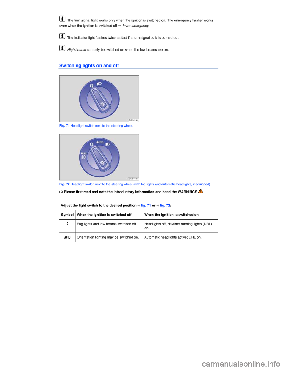 VOLKSWAGEN BEETLE 2019  Owners Manual  
  The turn signal light works only when the ignition is switched on. The emergency flasher works 
even when the ignition is switched off ⇒  In an emergency. 
  The indicator light flashes twice 