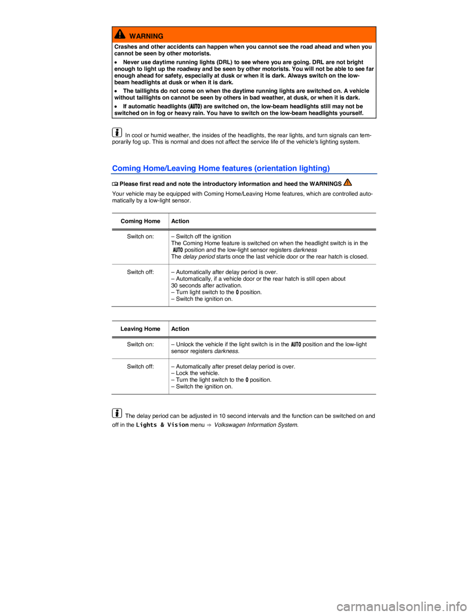 VOLKSWAGEN BEETLE 2019  Owners Manual  
  WARNING 
Crashes and other accidents can happen when you cannot see the road ahead and when you cannot be seen by other motorists. 
�x Never use daytime running lights (DRL) to see where you are g