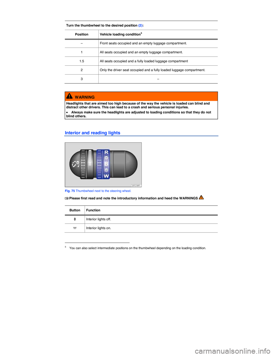 VOLKSWAGEN BEETLE 2019  Owners Manual  
 
Turn the thumbwheel to the desired position (2):  
Position   Vehicle loading condition5  
–   Front seats occupied and an empty luggage compartment.  
1   All seats occupied and an empty luggag
