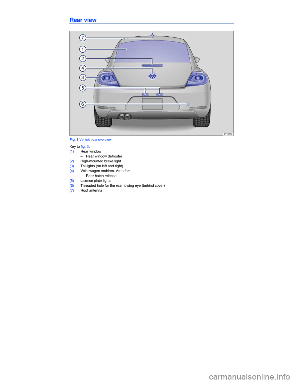 VOLKSWAGEN BEETLE 2019  Owners Manual  
Rear view 
 
Fig. 3 Vehicle rear overview. 
Key to fig. 3: 
(1) Rear window: 
–  Rear window defroster  
(2) High-mounted brake light  
(3) Taillights (on left and right)  
(4) Volkswagen emblem. 