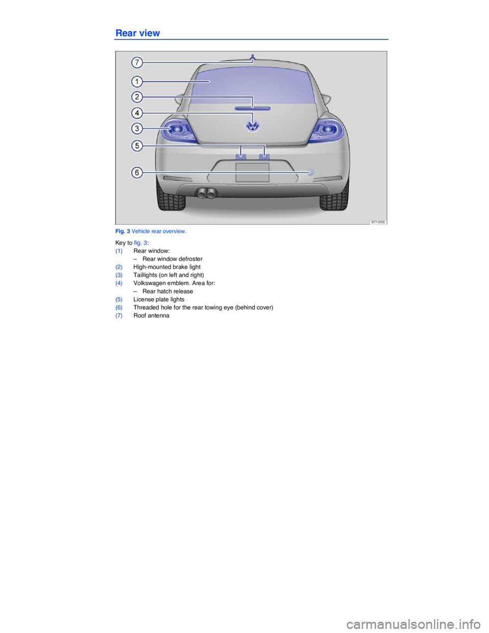 VOLKSWAGEN BEETLE 2019  Owners Manual  
Rear view 
 
Fig. 3 Vehicle rear overview. 
Key to fig. 3: 
(1) Rear window: 
–  Rear window defroster  
(2) High-mounted brake light  
(3) Taillights (on left and right)  
(4) Volkswagen emblem. 