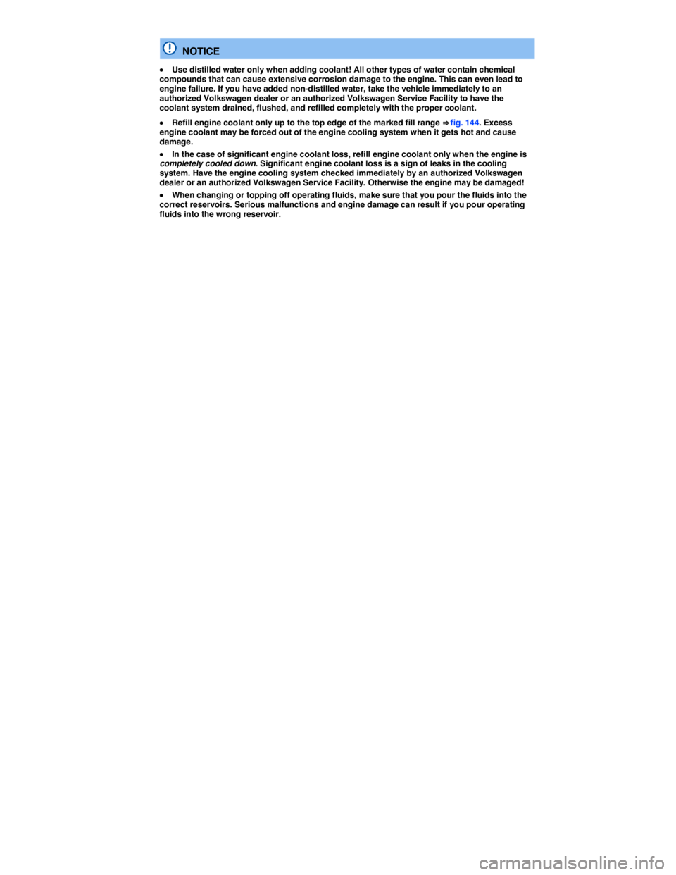 VOLKSWAGEN BEETLE 2019  Owners Manual  
  NOTICE 
�x Use distilled water only when adding coolant! All other types of water contain chemical compounds that can cause extensive corrosion damage to the engine. This can even lead to engine f