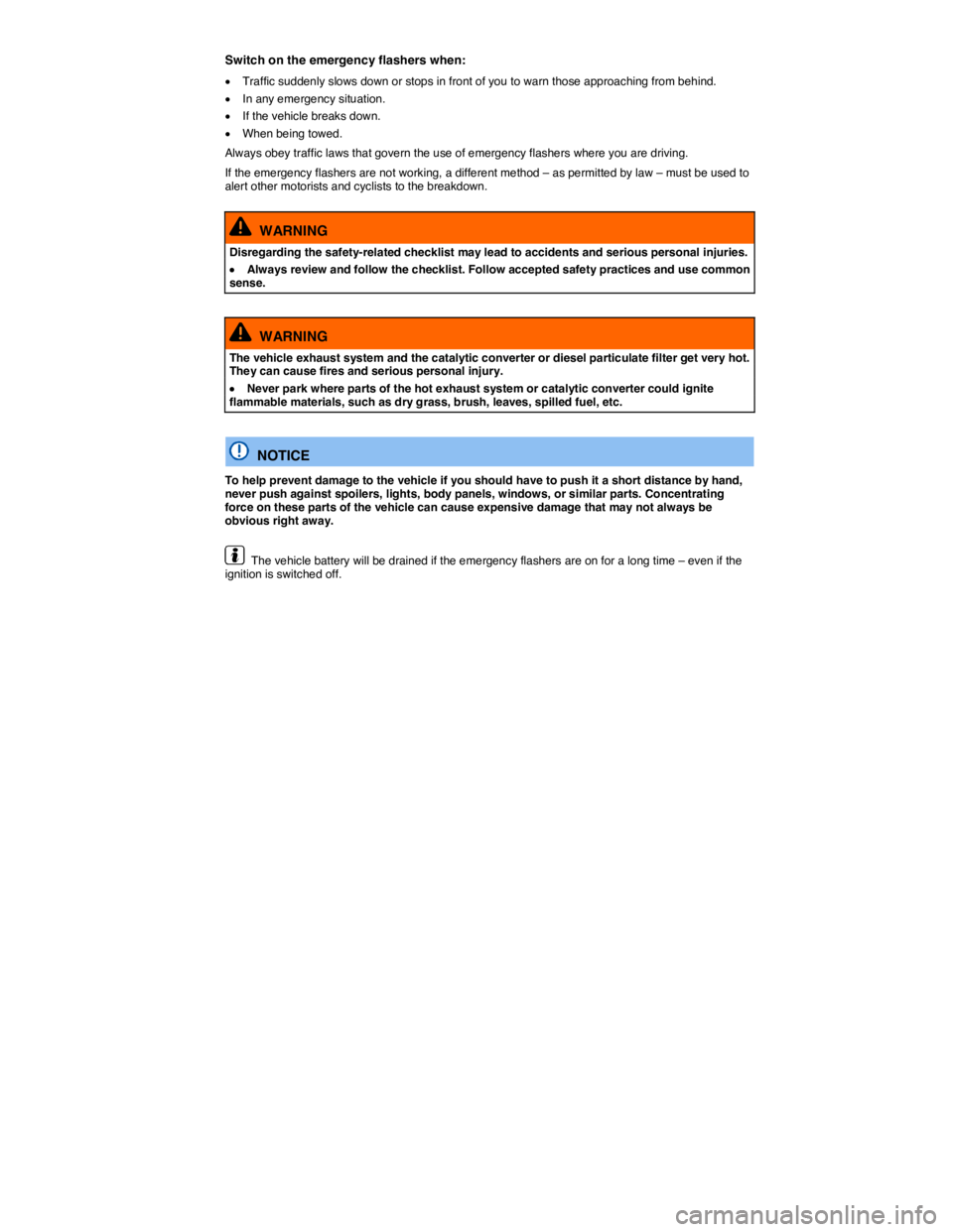 VOLKSWAGEN BEETLE 2019  Owners Manual  
Switch on the emergency flashers when: 
�x Traffic suddenly slows down or stops in front of you to warn those approaching from behind. 
�x In any emergency situation. 
�x If the vehicle breaks down.