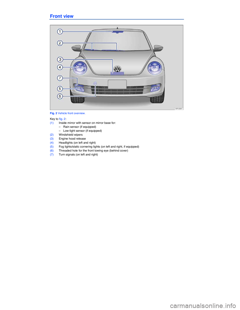 VOLKSWAGEN BEETLE 2018  Owners Manual  
Front view 
 
Fig. 2 Vehicle front overview. 
Key to fig. 2: 
(1) Inside mirror with sensor on mirror base for: 
–  Rain sensor (if equipped)  
–  Low-light sensor (if equipped)  
(2) Windshield