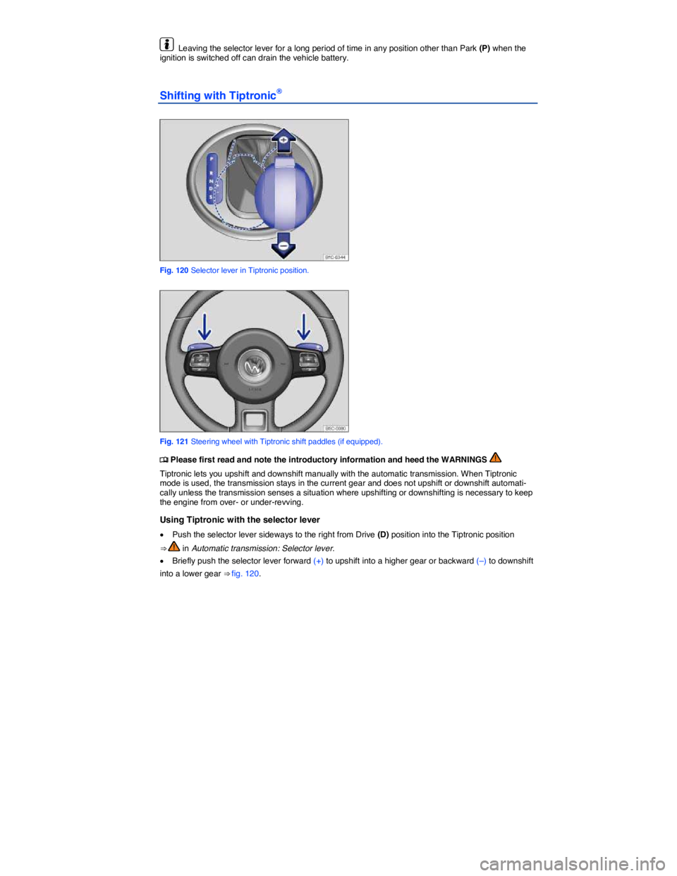 VOLKSWAGEN BEETLE 2018  Owners Manual  
  Leaving the selector lever for a long period of time in any position other than Park (P) when the ignition is switched off can drain the vehicle battery. 
Shifting with Tiptronic® 
 
Fig. 120 Sel