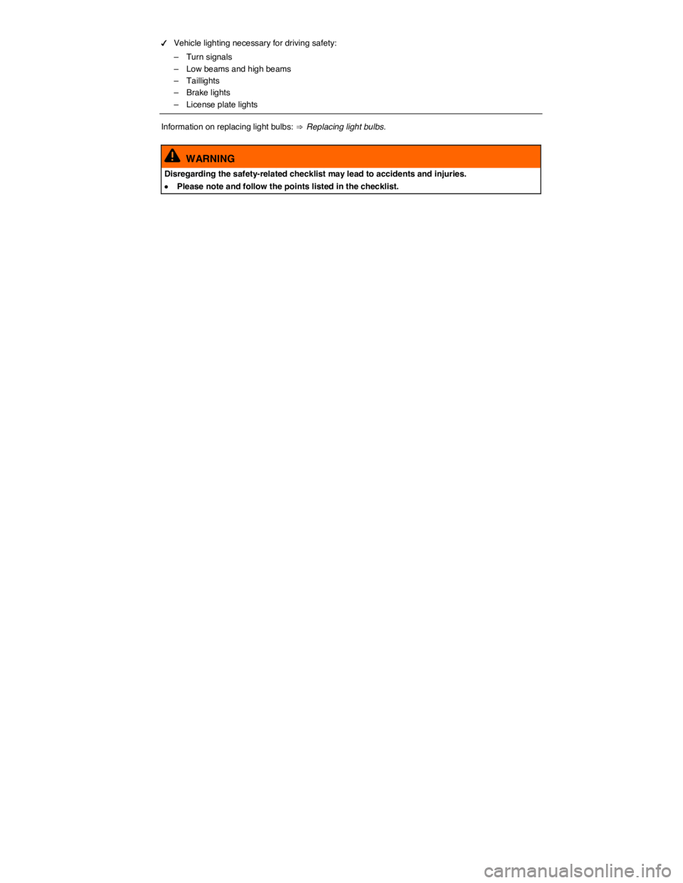 VOLKSWAGEN BEETLE 2018  Owners Manual  
�d Vehicle lighting necessary for driving safety: 
–  Turn signals 
–  Low beams and high beams 
–  Taillights 
–  Brake lights 
–  License plate lights  
Information on replacing light bu