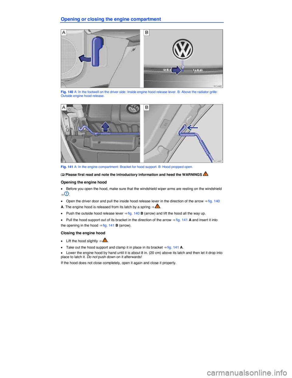 VOLKSWAGEN BEETLE 2018  Owners Manual  
Opening or closing the engine compartment 
 
Fig. 140 A: In the footwell on the driver side: Inside engine hood release lever. B: Above the radiator grille: Outside engine hood release. 
 
Fig. 141 
