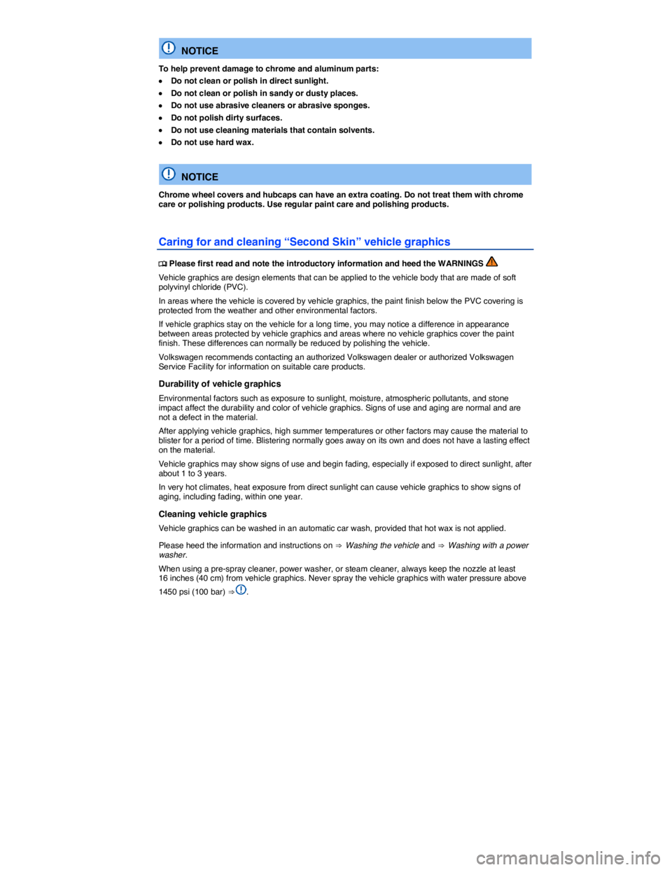 VOLKSWAGEN BEETLE 2018  Owners Manual  
  NOTICE 
To help prevent damage to chrome and aluminum parts: 
�x Do not clean or polish in direct sunlight. 
�x Do not clean or polish in sandy or dusty places. 
�x Do not use abrasive cleaners or