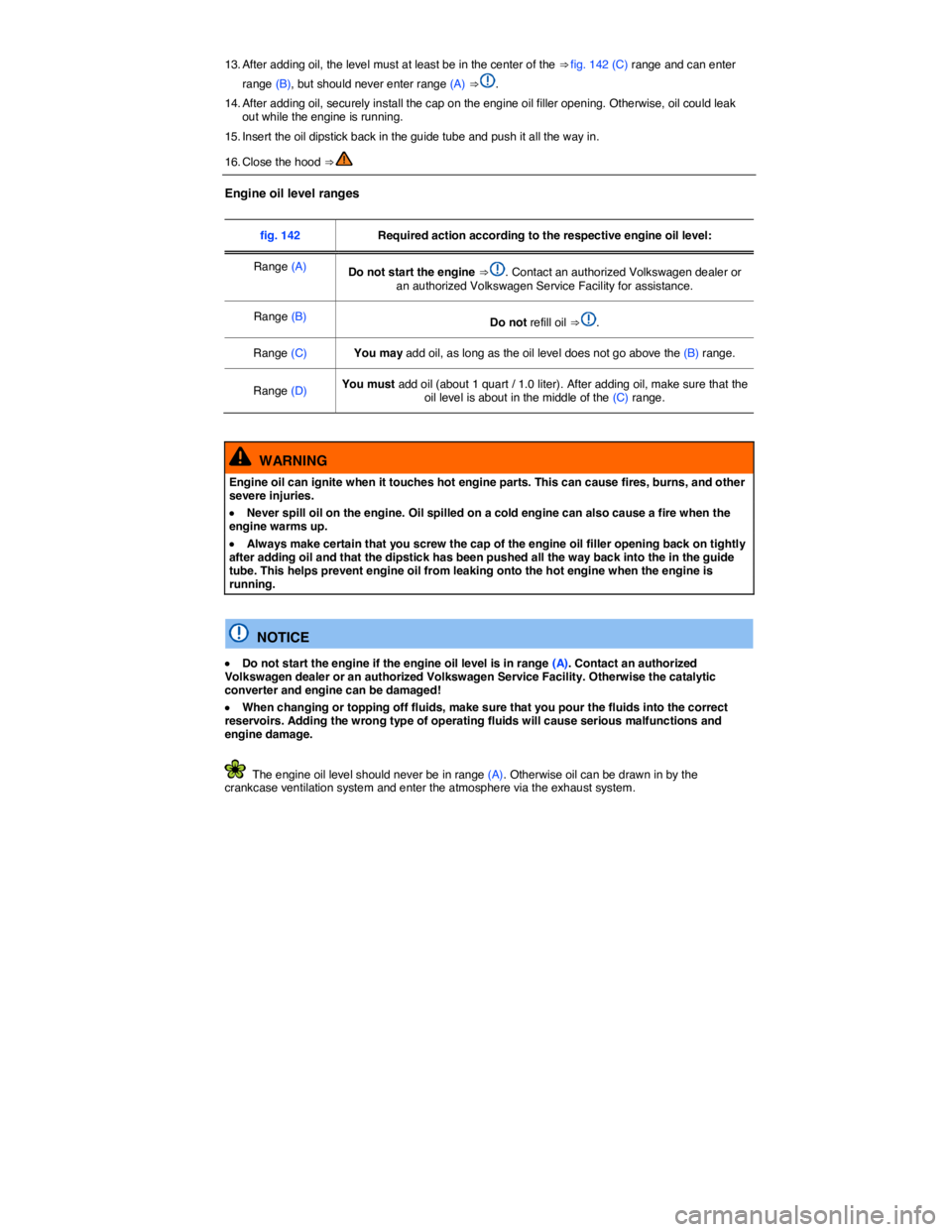 VOLKSWAGEN BEETLE 2017  Owners Manual  
13. After adding oil, the level must at least be in the center of the ⇒ fig. 142 (C) range and can enter 
range (B), but should never enter range (A) ⇒ . 
14. After adding oil, securely inst