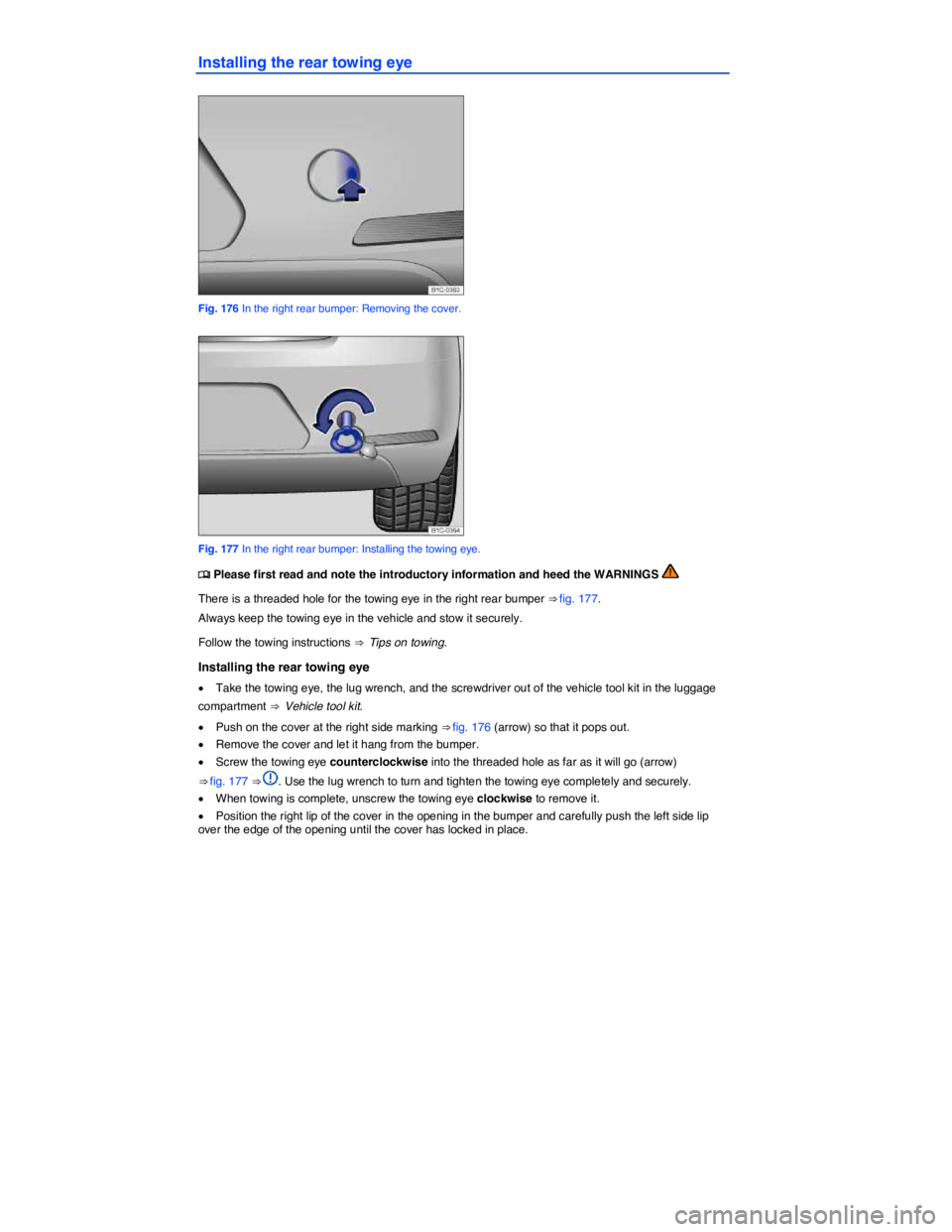 VOLKSWAGEN BEETLE 2017  Owners Manual  
Installing the rear towing eye 
 
Fig. 176 In the right rear bumper: Removing the cover. 
 
Fig. 177 In the right rear bumper: Installing the towing eye. 
�