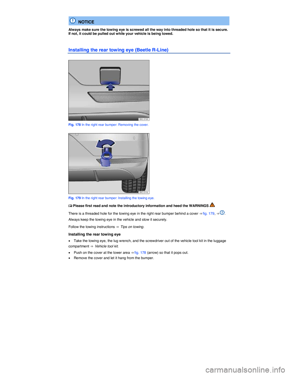 VOLKSWAGEN BEETLE 2017  Owners Manual  
  NOTICE 
Always make sure the towing eye is screwed all the way into threaded hole so that it is secure. If not, it could be pulled out while your vehicle is being towed. 
Installing the rear towin
