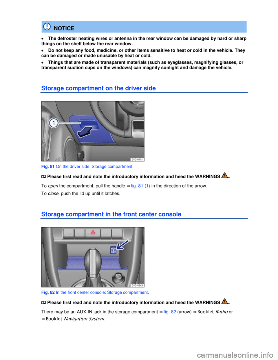 VOLKSWAGEN BEETLE 2012  Owners Manual  
  NOTICE 
�x The defroster heating wires or antenna in the rear window can be damaged by hard or sharp 
things on the shelf below the rear window. 
�x Do not keep any food, medicine, or other items 