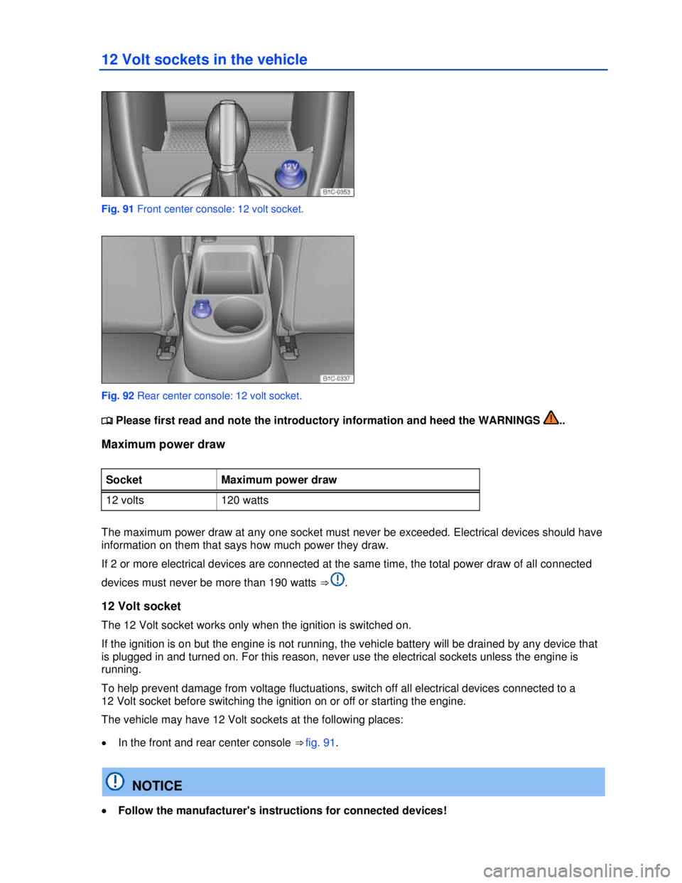 VOLKSWAGEN BEETLE 2012  Owners Manual  
12 Volt sockets in the vehicle 
 
Fig. 91 Front center console: 12 volt socket. 
 
Fig. 92 Rear center console: 12 volt socket. 
�